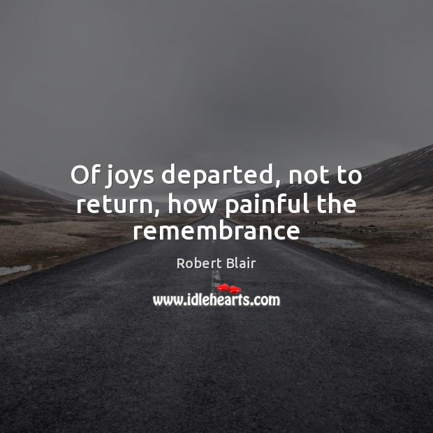Of joys departed, not to return, how painful the remembrance Image