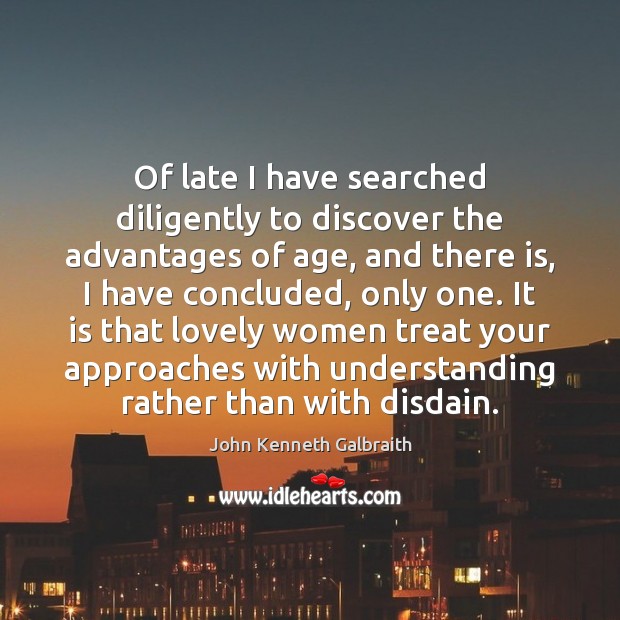 Of late I have searched diligently to discover the advantages of age, John Kenneth Galbraith Picture Quote