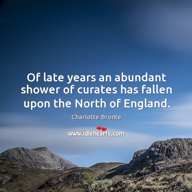Of late years an abundant shower of curates has fallen upon the North of England. Charlotte Bronte Picture Quote
