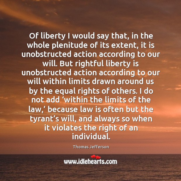 Of liberty I would say that, in the whole plenitude of its extent, it is unobstructed action according to our will. Thomas Jefferson Picture Quote