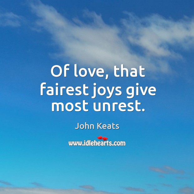 Of love, that fairest joys give most unrest. John Keats Picture Quote