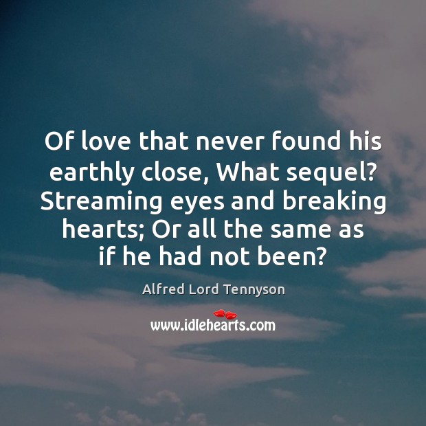 Of love that never found his earthly close, What sequel? Streaming eyes Alfred Lord Tennyson Picture Quote