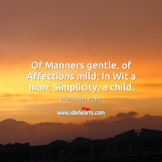 Of manners gentle, of affections mild; in wit a man; simplicity, a child. Alexander Pope Picture Quote