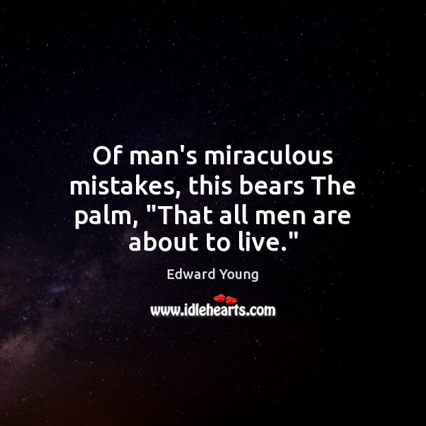 Of man’s miraculous mistakes, this bears The palm, “That all men are about to live.” Edward Young Picture Quote