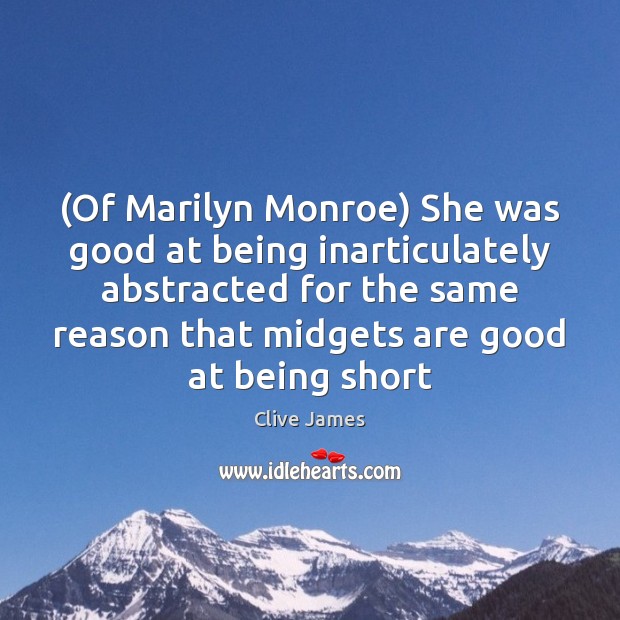 (Of Marilyn Monroe) She was good at being inarticulately abstracted for the Clive James Picture Quote