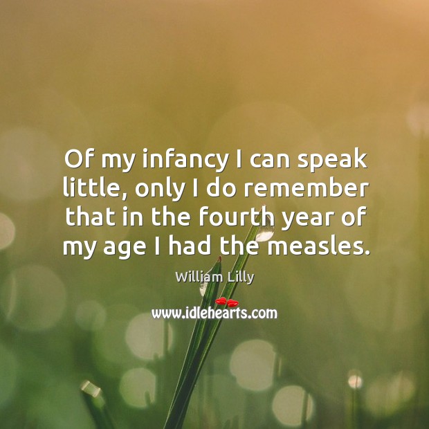 Of my infancy I can speak little, only I do remember that in the fourth year of my age I had the measles. William Lilly Picture Quote