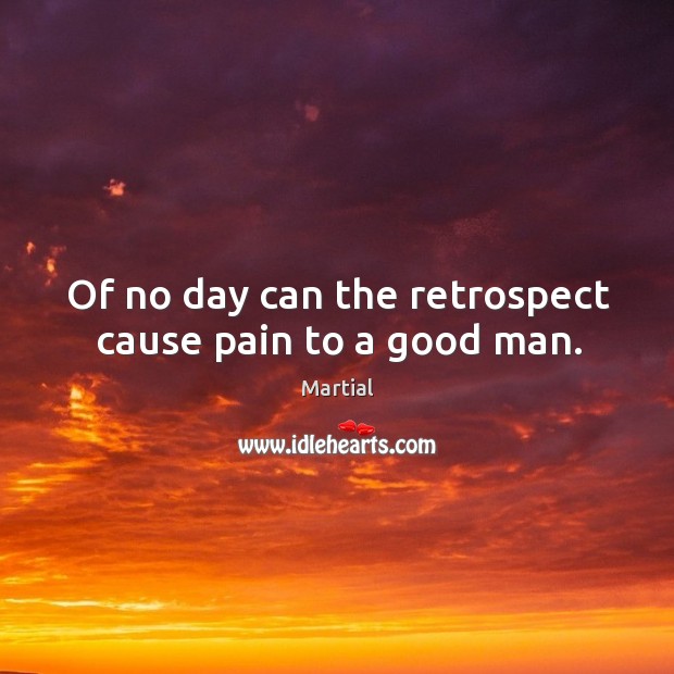 Of no day can the retrospect cause pain to a good man. Men Quotes Image
