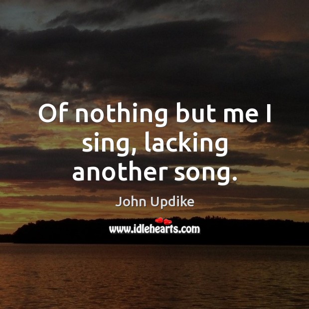 Of nothing but me I sing, lacking another song. John Updike Picture Quote
