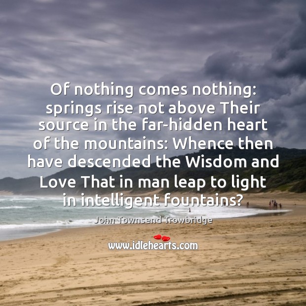 Of nothing comes nothing: springs rise not above Their source in the Hidden Quotes Image