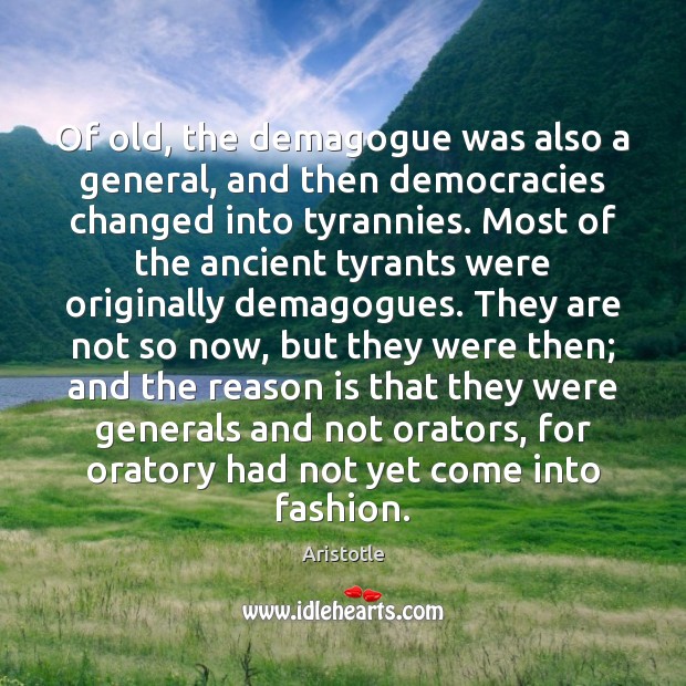 Of old, the demagogue was also a general, and then democracies changed Aristotle Picture Quote