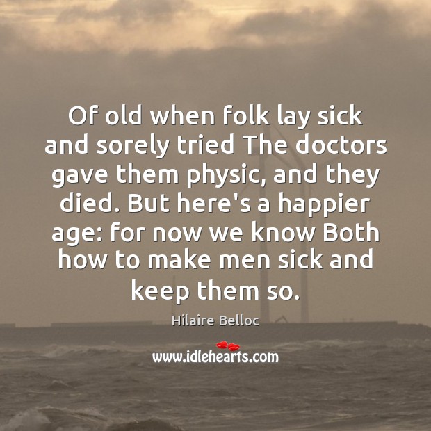 Of old when folk lay sick and sorely tried The doctors gave Hilaire Belloc Picture Quote
