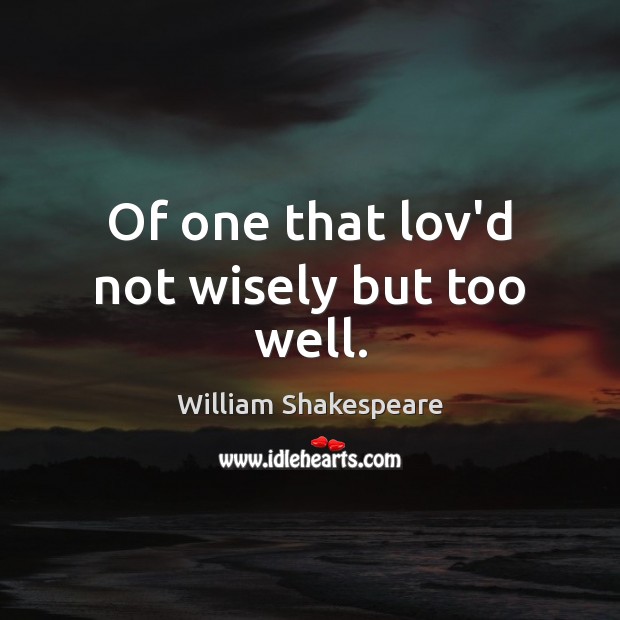 love not wisely but too well