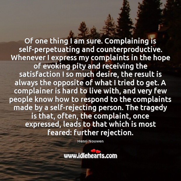 Of one thing I am sure. Complaining is self-perpetuating and counterproductive. Whenever Image