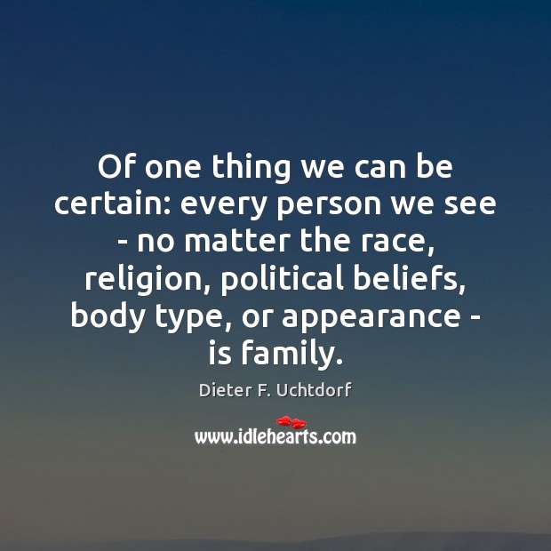Of one thing we can be certain: every person we see – Dieter F. Uchtdorf Picture Quote