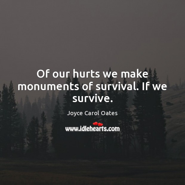 Of our hurts we make monuments of survival. If we survive. Joyce Carol Oates Picture Quote