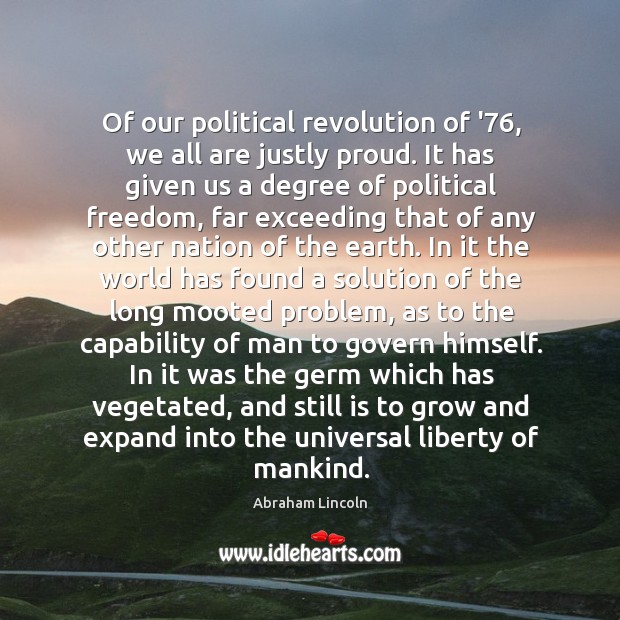 Of our political revolution of ’76, we all are justly proud. It Abraham Lincoln Picture Quote