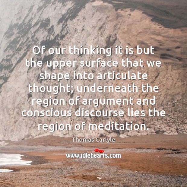 Of our thinking it is but the upper surface that we shape Thomas Carlyle Picture Quote