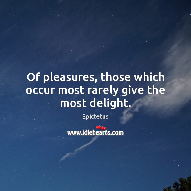 Of pleasures, those which occur most rarely give the most delight. Epictetus Picture Quote