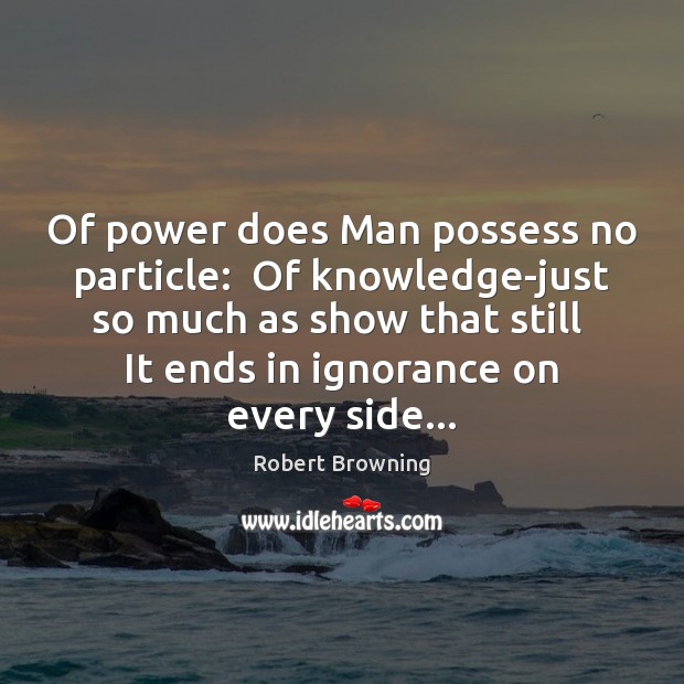 Of power does Man possess no particle:  Of knowledge-just so much as Image