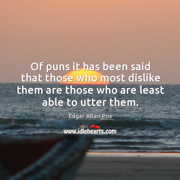 Of puns it has been said that those who most dislike them are those who are least able to utter them. Edgar Allan Poe Picture Quote