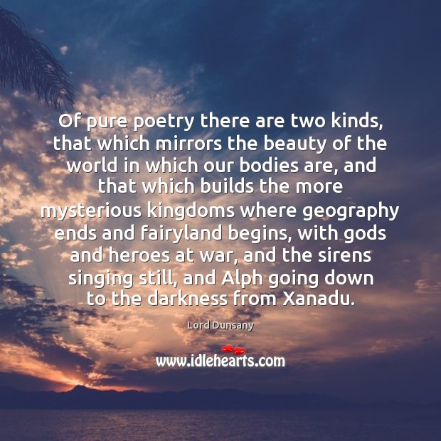 Of pure poetry there are two kinds, that which mirrors the beauty Lord Dunsany Picture Quote