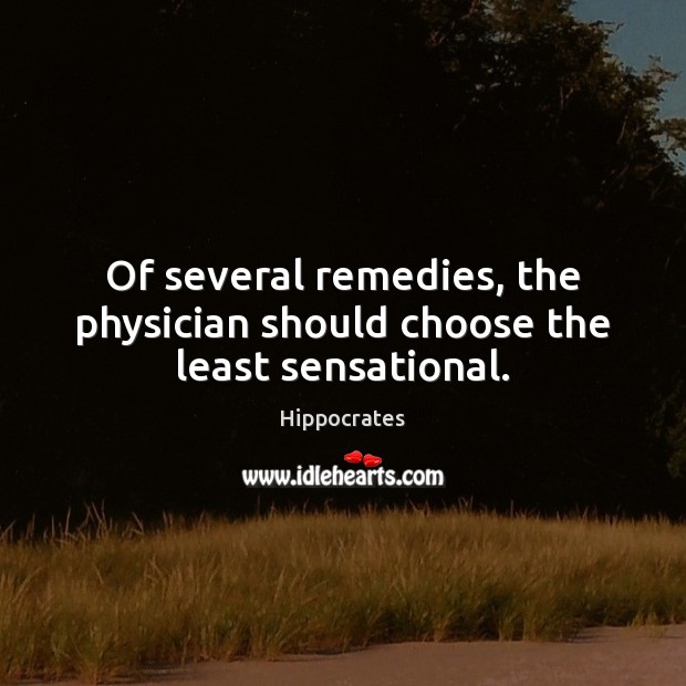 Of several remedies, the physician should choose the least sensational. Hippocrates Picture Quote