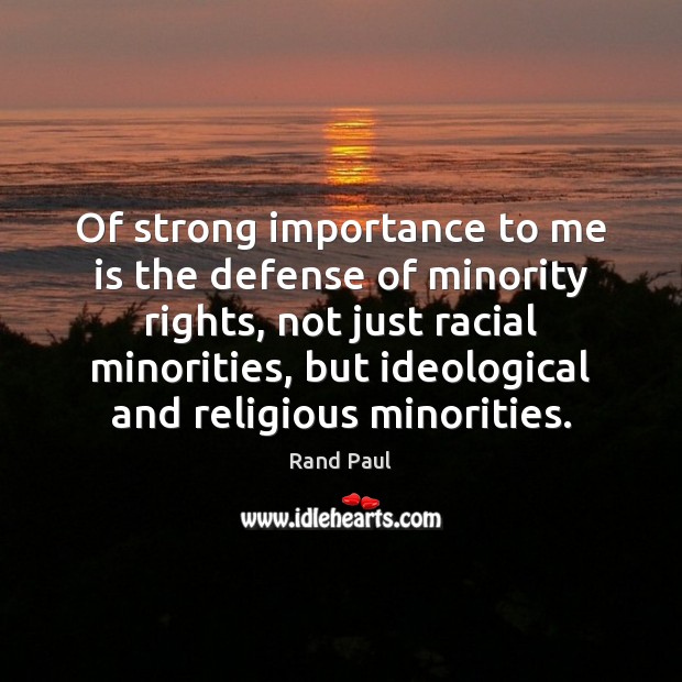 Of strong importance to me is the defense of minority rights, not Rand Paul Picture Quote