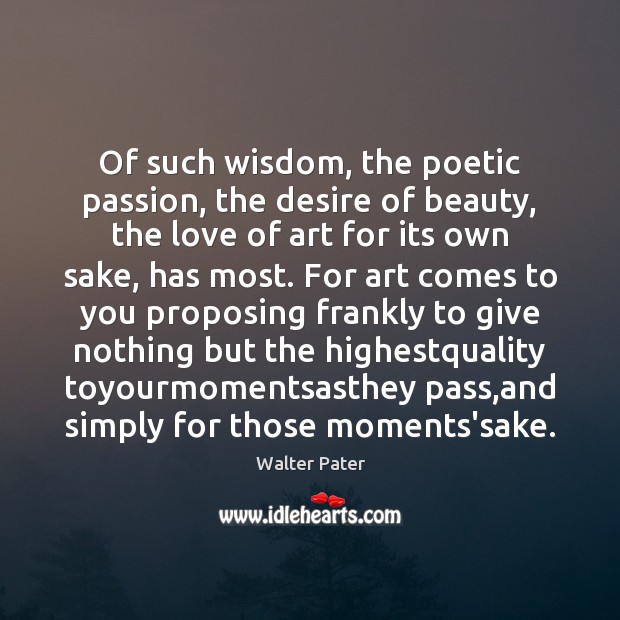 Of such wisdom, the poetic passion, the desire of beauty, the love Walter Pater Picture Quote