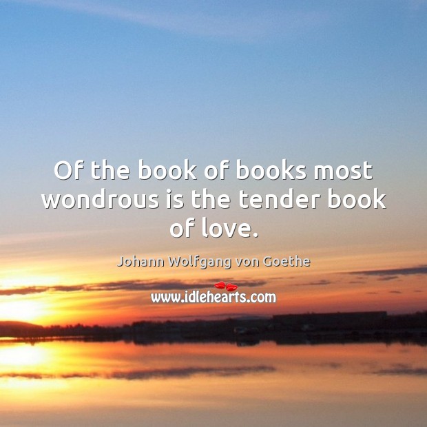 Of the book of books most wondrous is the tender book of love. Johann Wolfgang von Goethe Picture Quote