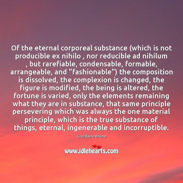 Of the eternal corporeal substance (which is not producible ex nihilo , nor Giordano Bruno Picture Quote
