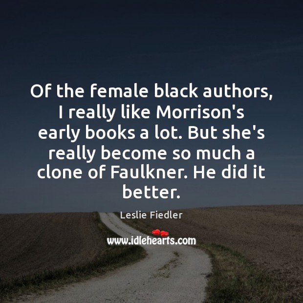 Of the female black authors, I really like Morrison’s early books a Leslie Fiedler Picture Quote