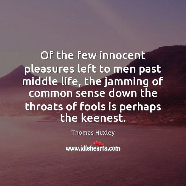 Of the few innocent pleasures left to men past middle life, the Thomas Huxley Picture Quote