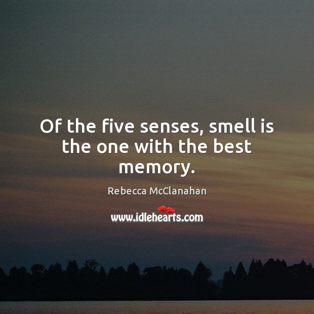 Of the five senses, smell is the one with the best memory. Image
