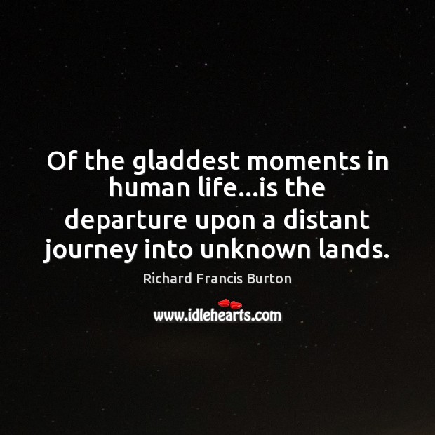 Of the gladdest moments in human life…is the departure upon a Richard Francis Burton Picture Quote