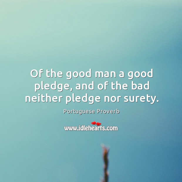 Of the good man a good pledge, and of the bad neither pledge nor surety. Image