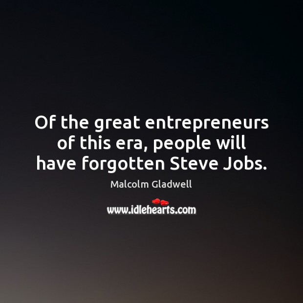 Of the great entrepreneurs of this era, people will have forgotten Steve Jobs. Malcolm Gladwell Picture Quote