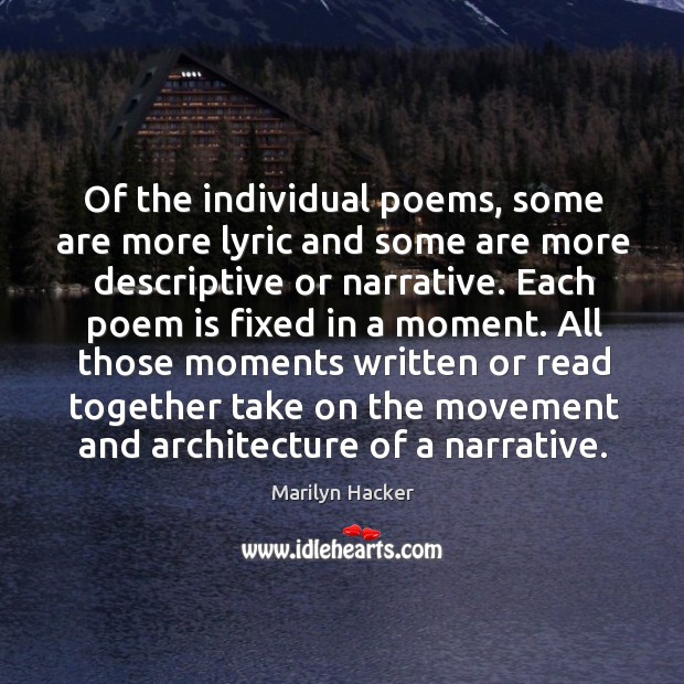 Of the individual poems, some are more lyric and some are more descriptive or narrative. Marilyn Hacker Picture Quote