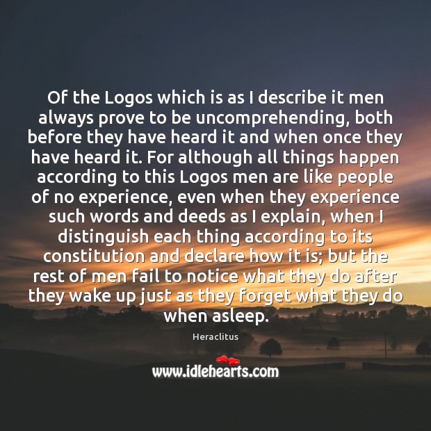 Of the Logos which is as I describe it men always prove Heraclitus Picture Quote