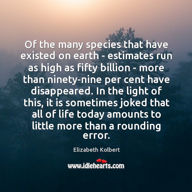 Of the many species that have existed on earth – estimates run Elizabeth Kolbert Picture Quote