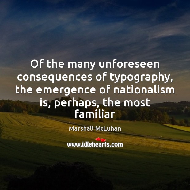 Of the many unforeseen consequences of typography, the emergence of nationalism is, Marshall McLuhan Picture Quote