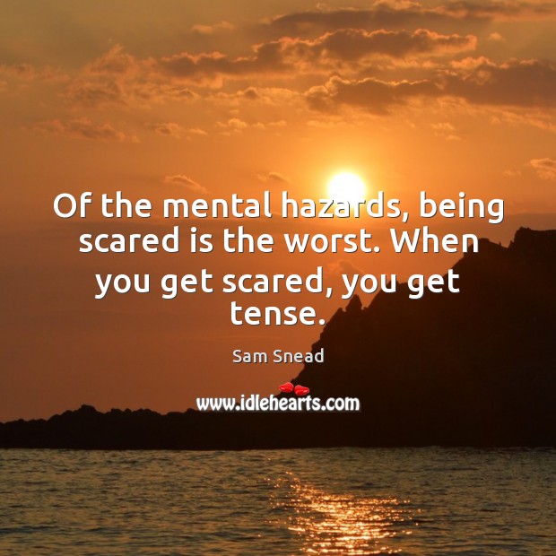 Of the mental hazards, being scared is the worst. When you get scared, you get tense. Sam Snead Picture Quote