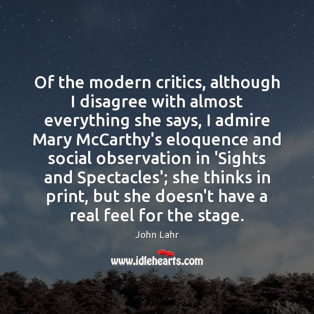 Of the modern critics, although I disagree with almost everything she says, John Lahr Picture Quote