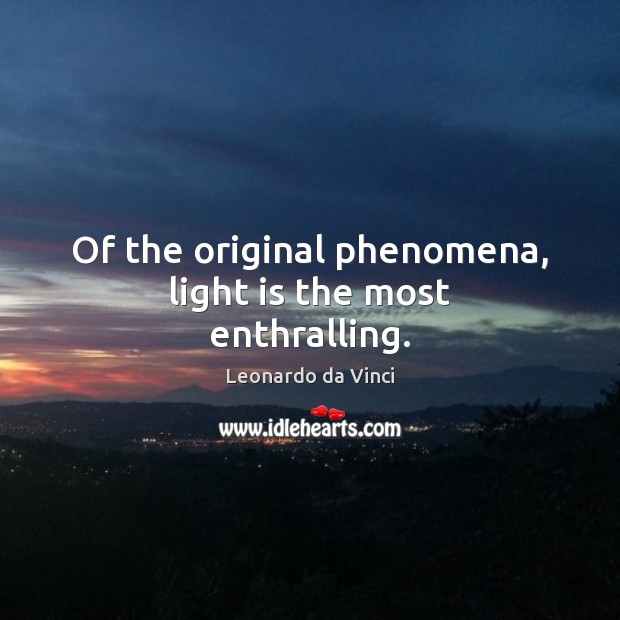 Of the original phenomena, light is the most enthralling. Leonardo da Vinci Picture Quote