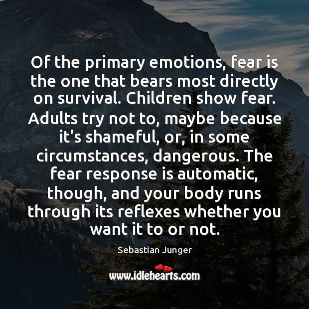 Of the primary emotions, fear is the one that bears most directly Sebastian Junger Picture Quote