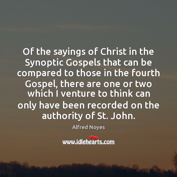 Of the sayings of Christ in the Synoptic Gospels that can be Alfred Noyes Picture Quote