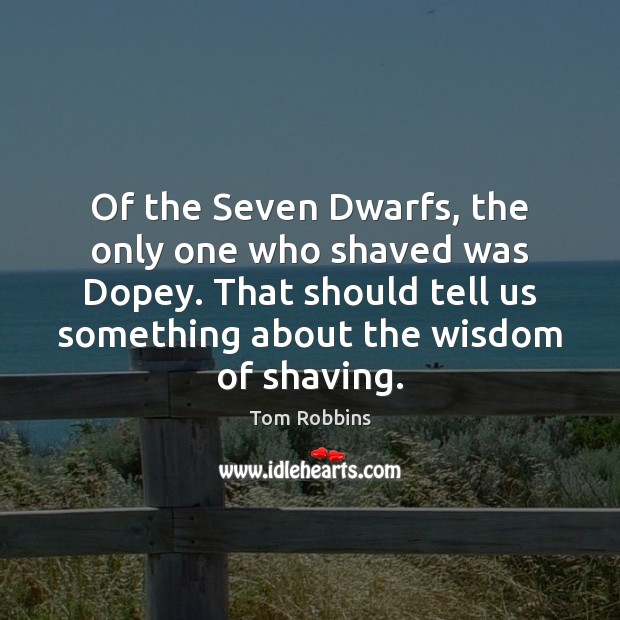 Of the Seven Dwarfs, the only one who shaved was Dopey. That Image