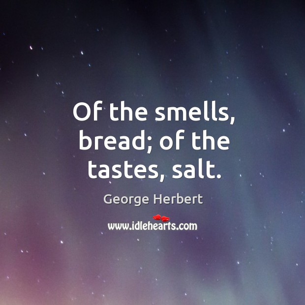 Of the smells, bread; of the tastes, salt. George Herbert Picture Quote