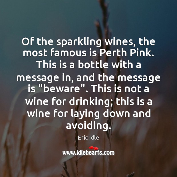 Of the sparkling wines, the most famous is Perth Pink. This is Eric Idle Picture Quote