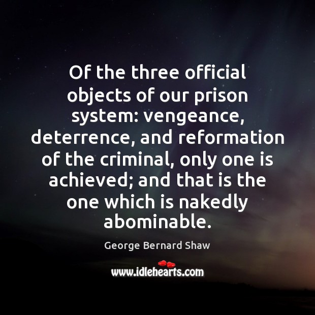 Of the three official objects of our prison system: vengeance, deterrence, and George Bernard Shaw Picture Quote