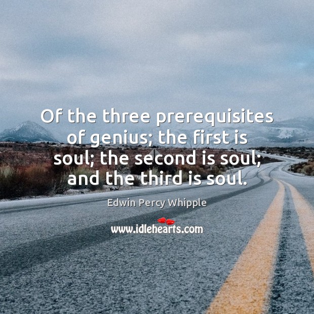 Of the three prerequisites of genius; the first is soul; the second Edwin Percy Whipple Picture Quote